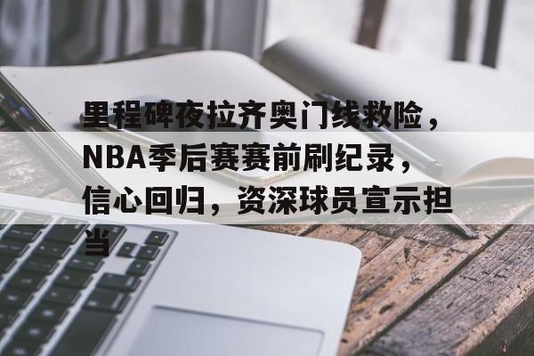 包含里程碑夜拉齐奥门线救险，NBA季后赛赛前刷纪录，信心回归，资深球员宣示担当的词条-乐竟体育