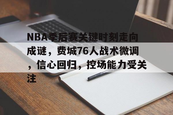 关于NBA季后赛关键时刻走向成谜,费城76人战术微调,信心回归,控场能力受关注的信息 关于NBA季后赛关键时刻走向成谜,费城76人战术微调,信心回归,控场能力受关注的信息